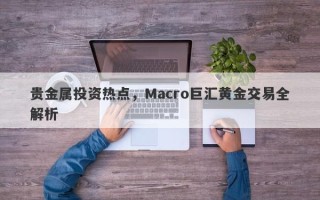 贵金属投资热点，Macro巨汇黄金交易全解析