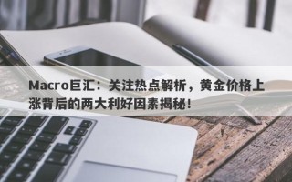 Macro巨汇：关注热点解析，黄金价格上涨背后的两大利好因素揭秘！