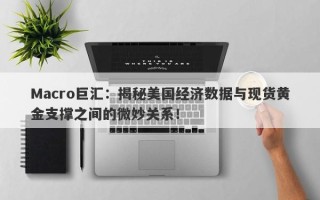 Macro巨汇：揭秘美国经济数据与现货黄金支撑之间的微妙关系！