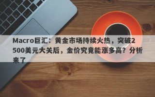 Macro巨汇：黄金市场持续火热，突破2500美元大关后，金价究竟能涨多高？分析来了