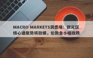 MACRO MARKETS洞悉场：欧元区核心通胀势将放缓，伦敦金小幅收跌