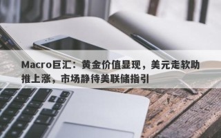 Macro巨汇：黄金价值显现，美元走软助推上涨，市场静待美联储指引