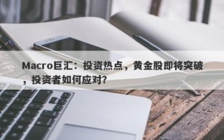 Macro巨汇：投资热点，黄金股即将突破，投资者如何应对？
