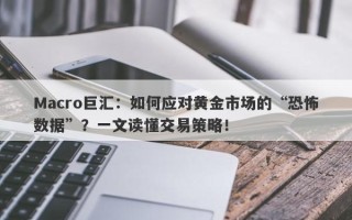 Macro巨汇：如何应对黄金市场的“恐怖数据”？一文读懂交易策略！