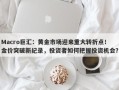 Macro巨汇：黄金市场迎来重大转折点！金价突破新纪录，投资者如何把握投资机会？