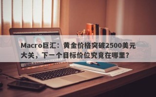 Macro巨汇：黄金价格突破2500美元大关，下一个目标价位究竟在哪里？