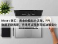 Macro巨汇：黄金价格跃升之际，PPI数据平稳表现，市场热议降息可能决策变化