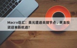 Macro巨汇：美元遭遇关键节点，黄金投资迎来新机遇？