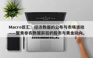 Macro巨汇：经济数据的公布与市场波动——聚焦非农数据前后的股市与黄金动向。
