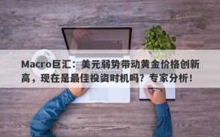 Macro巨汇：美元弱势带动黄金价格创新高，现在是最佳投资时机吗？专家分析！