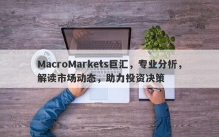 MacroMarkets巨汇，专业分析，解读市场动态，助力投资决策