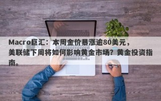 Macro巨汇：本周金价暴涨逾80美元，美联储下周将如何影响黄金市场？黄金投资指南。