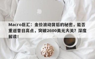 Macro巨汇：金价波动背后的秘密，能否重返昔日高点，突破2600美元大关？深度解读！