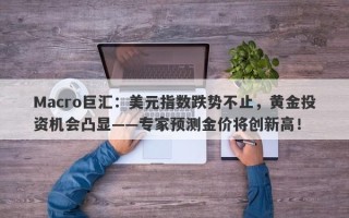 Macro巨汇：美元指数跌势不止，黄金投资机会凸显——专家预测金价将创新高！