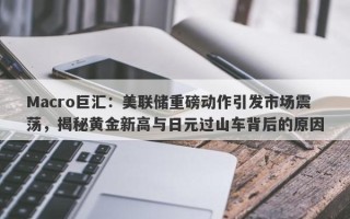 Macro巨汇：美联储重磅动作引发市场震荡，揭秘黄金新高与日元过山车背后的原因