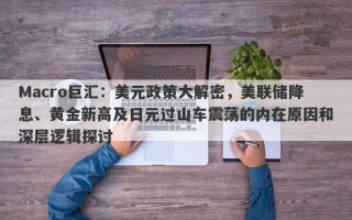 Macro巨汇：美元政策大解密，美联储降息、黄金新高及日元过山车震荡的内在原因和深层逻辑探讨