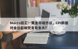 Macro巨汇：黄金市场热议，CPI数据对金价影响究竟有多大？