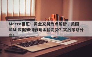 Macro巨汇：黄金交易热点解析，美国 ISM 数据如何影响金价走势？实战策略分享！
