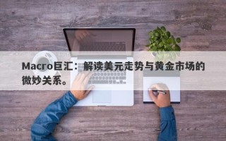 Macro巨汇：解读美元走势与黄金市场的微妙关系。