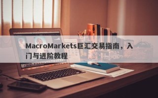 MacroMarkets巨汇交易指南，入门与进阶教程