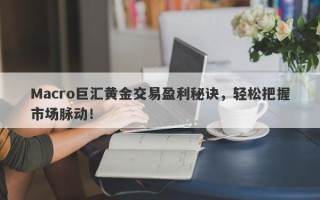 Macro巨汇黄金交易盈利秘诀，轻松把握市场脉动！