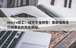 Macro巨汇：经济灾难预警！美联储降息行动背后的风险揭秘。