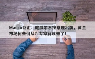 Macro巨汇：鲍威尔不按常理出牌，黄金市场何去何从？专家解读来了！