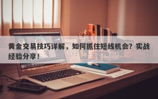 黄金交易技巧详解，如何抓住短线机会？实战经验分享！