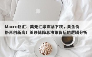 Macro巨汇：美元汇率震荡下跌，黄金价格再创新高！美联储降息决策背后的逻辑分析