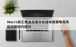 Macro巨汇黄金交易中长线布局策略及风险控制技巧探讨