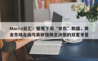 Macro巨汇：聚焦下周“非农”数据，黄金市场走向与美联储降息决策的双重考量