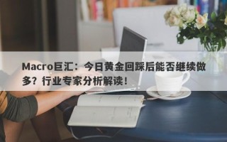 Macro巨汇：今日黄金回踩后能否继续做多？行业专家分析解读！