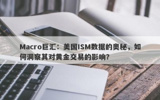 Macro巨汇：美国ISM数据的奥秘，如何洞察其对黄金交易的影响？