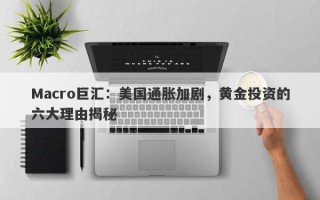 Macro巨汇：美国通胀加剧，黄金投资的六大理由揭秘