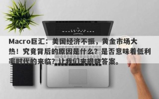 Macro巨汇：美国经济不振，黄金市场大热！究竟背后的原因是什么？是否意味着低利率时代的来临？让我们来揭晓答案。