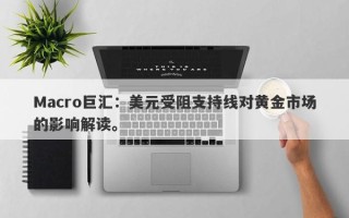 Macro巨汇：美元受阻支持线对黄金市场的影响解读。