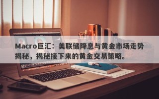 Macro巨汇：美联储降息与黄金市场走势揭秘，揭秘接下来的黄金交易策略。