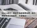 Macro巨汇：黄金市场迎来黄金期，投行揭秘未来价格趋势！不容错过！
