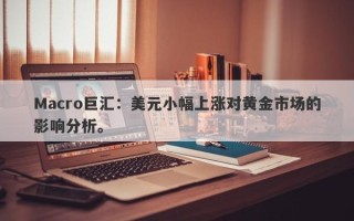 Macro巨汇：美元小幅上涨对黄金市场的影响分析。