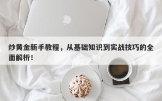 炒黄金新手教程，从基础知识到实战技巧的全面解析！