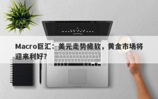 Macro巨汇：美元走势疲软，黄金市场将迎来利好？