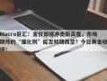 Macro巨汇：金价即将冲击新高度，市场期待的“催化剂”能否如期而至？今日黄金收评！