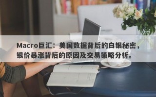 Macro巨汇：美国数据背后的白银秘密，银价暴涨背后的原因及交易策略分析。