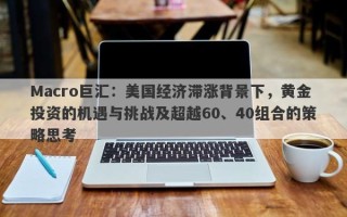 Macro巨汇：美国经济滞涨背景下，黄金投资的机遇与挑战及超越60、40组合的策略思考