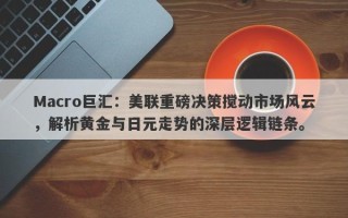 Macro巨汇：美联重磅决策搅动市场风云，解析黄金与日元走势的深层逻辑链条。