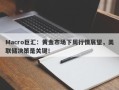 Macro巨汇：黄金市场下周行情展望，美联储决策是关键！