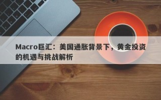 Macro巨汇：美国通胀背景下，黄金投资的机遇与挑战解析