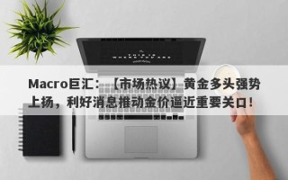 Macro巨汇：【市场热议】黄金多头强势上扬，利好消息推动金价逼近重要关口！