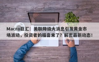 Macro巨汇：美联降级大消息引发黄金市场波动，投资者的福音来了？解密最新动态！