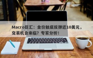 Macro巨汇：金价触底反弹近10美元，交易机会来临？专家分析！